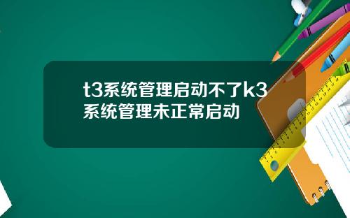 t3系统管理启动不了k3系统管理未正常启动