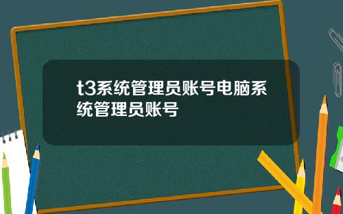 t3系统管理员账号电脑系统管理员账号