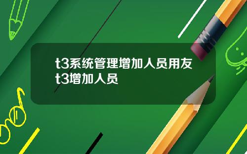 t3系统管理增加人员用友t3增加人员