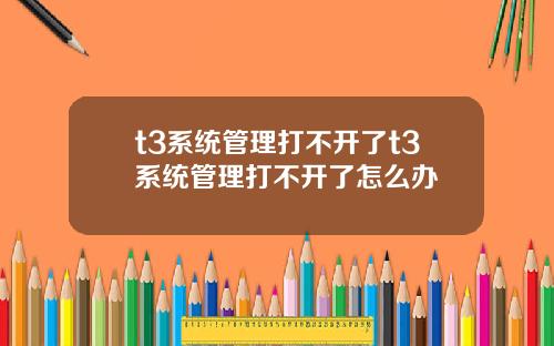 t3系统管理打不开了t3系统管理打不开了怎么办