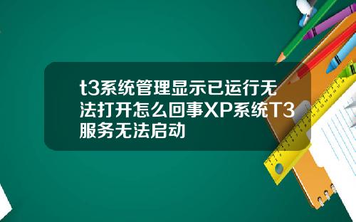 t3系统管理显示已运行无法打开怎么回事XP系统T3服务无法启动