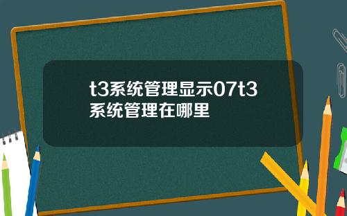 t3系统管理显示07t3系统管理在哪里