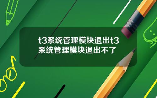 t3系统管理模块退出t3系统管理模块退出不了