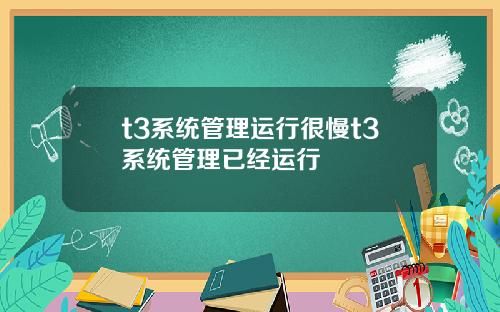 t3系统管理运行很慢t3系统管理已经运行