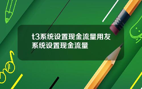 t3系统设置现金流量用友系统设置现金流量