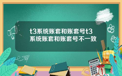 t3系统账套和账套号t3系统账套和账套号不一致