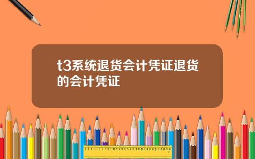 t3系统退货会计凭证退货的会计凭证