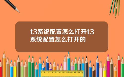 t3系统配置怎么打开t3系统配置怎么打开的