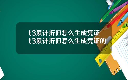 t3累计折旧怎么生成凭证t3累计折旧怎么生成凭证的