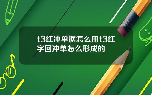 t3红冲单据怎么用t3红字回冲单怎么形成的