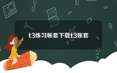 t3练习帐套下载t3账套