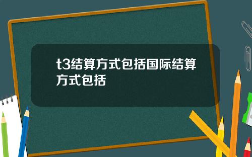 t3结算方式包括国际结算方式包括