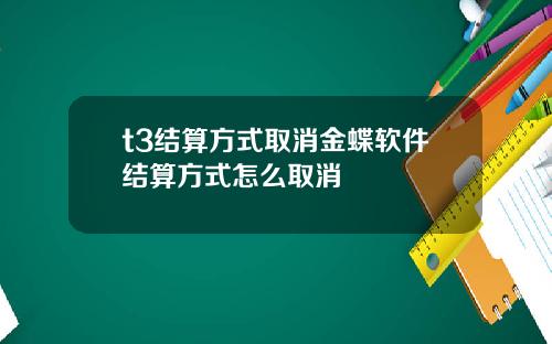 t3结算方式取消金蝶软件结算方式怎么取消