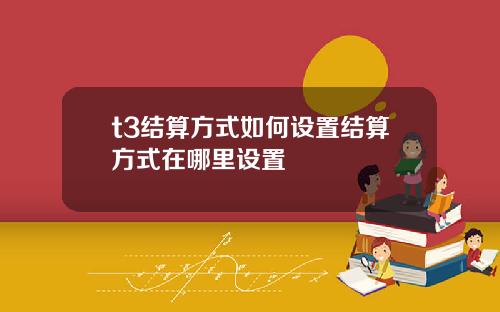 t3结算方式如何设置结算方式在哪里设置