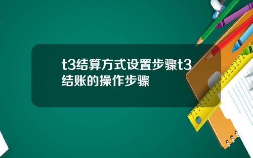 t3结算方式设置步骤t3结账的操作步骤