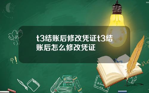 t3结账后修改凭证t3结账后怎么修改凭证