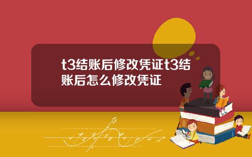 t3结账后修改凭证t3结账后怎么修改凭证
