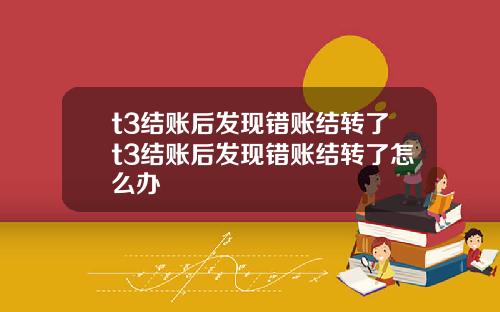 t3结账后发现错账结转了t3结账后发现错账结转了怎么办