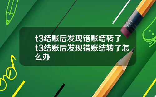t3结账后发现错账结转了t3结账后发现错账结转了怎么办