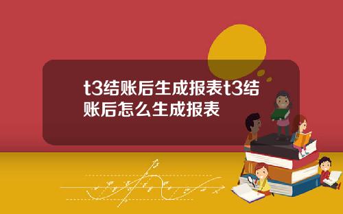 t3结账后生成报表t3结账后怎么生成报表