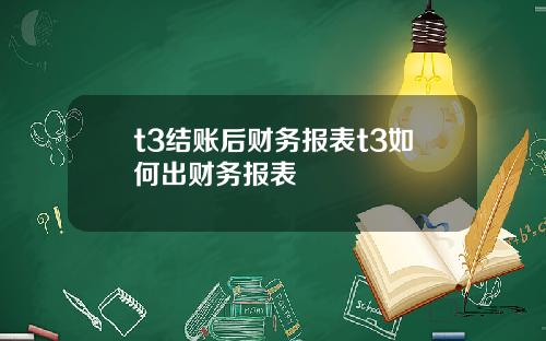 t3结账后财务报表t3如何出财务报表