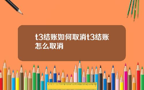 t3结账如何取消t3结账怎么取消