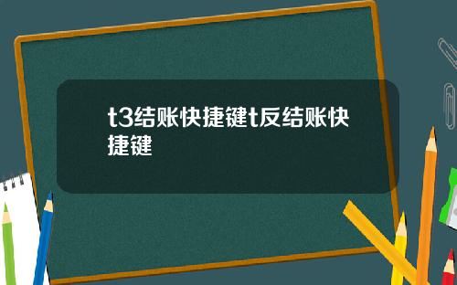 t3结账快捷键t反结账快捷键