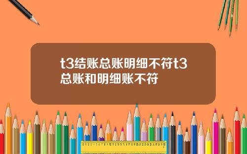 t3结账总账明细不符t3总账和明细账不符