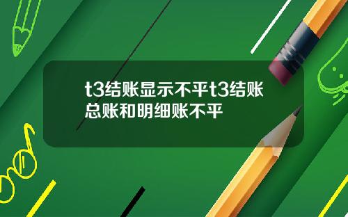 t3结账显示不平t3结账总账和明细账不平