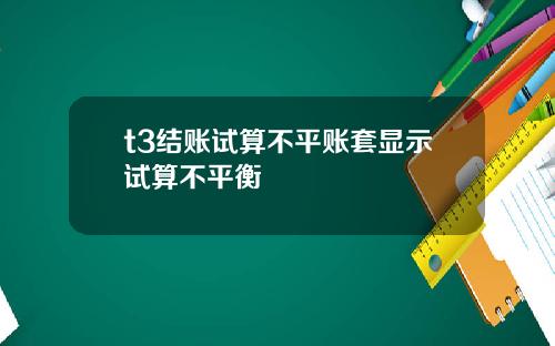 t3结账试算不平账套显示试算不平衡