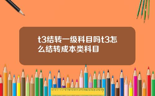 t3结转一级科目吗t3怎么结转成本类科目