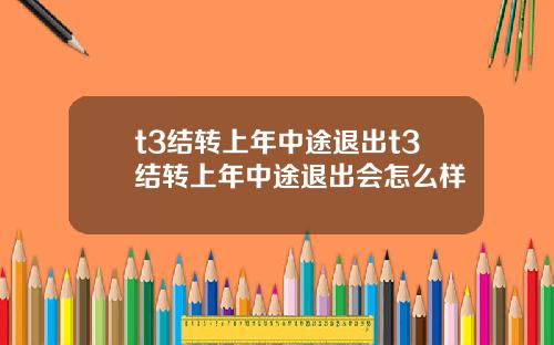 t3结转上年中途退出t3结转上年中途退出会怎么样