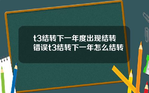 t3结转下一年度出现结转错误t3结转下一年怎么结转