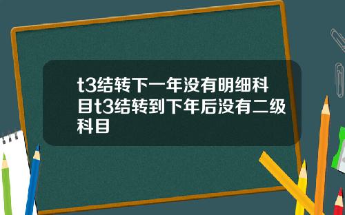 t3结转下一年没有明细科目t3结转到下年后没有二级科目