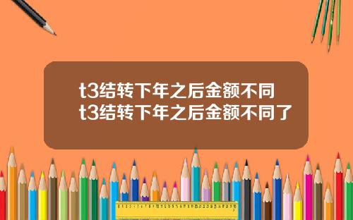 t3结转下年之后金额不同t3结转下年之后金额不同了