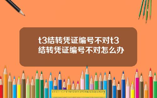 t3结转凭证编号不对t3结转凭证编号不对怎么办