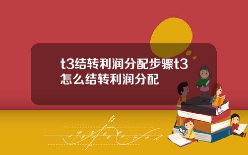 t3结转利润分配步骤t3怎么结转利润分配