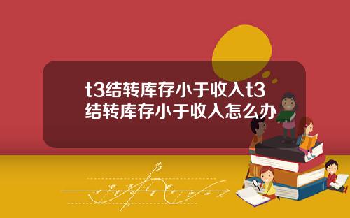 t3结转库存小于收入t3结转库存小于收入怎么办