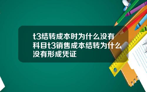 t3结转成本时为什么没有科目t3销售成本结转为什么没有形成凭证