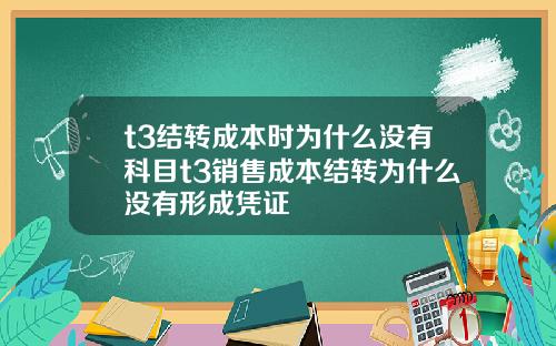 t3结转成本时为什么没有科目t3销售成本结转为什么没有形成凭证