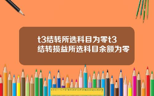t3结转所选科目为零t3结转损益所选科目余额为零