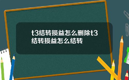 t3结转损益怎么删除t3结转损益怎么结转