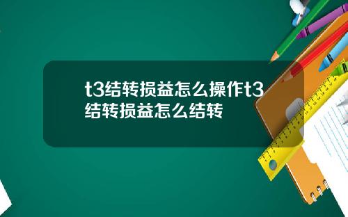 t3结转损益怎么操作t3结转损益怎么结转