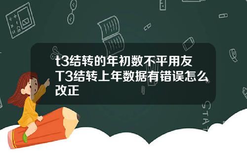 t3结转的年初数不平用友T3结转上年数据有错误怎么改正