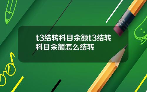 t3结转科目余额t3结转科目余额怎么结转