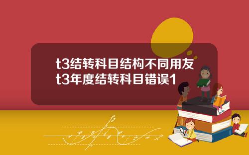 t3结转科目结构不同用友t3年度结转科目错误1