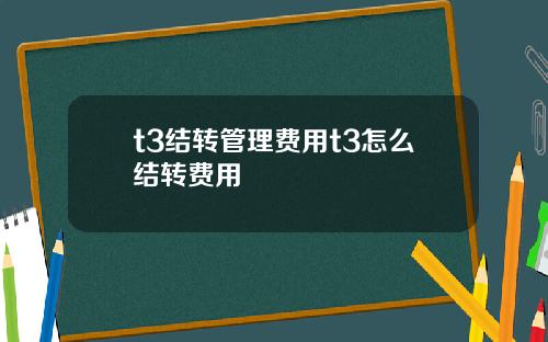 t3结转管理费用t3怎么结转费用
