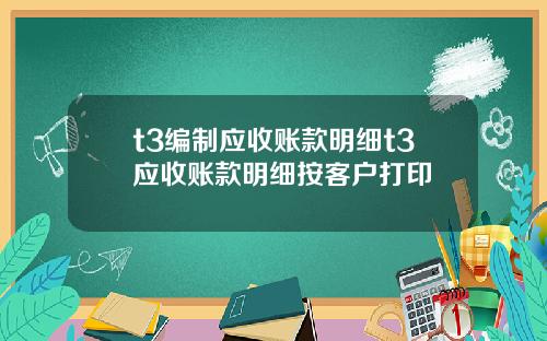 t3编制应收账款明细t3应收账款明细按客户打印