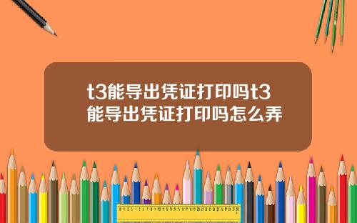 t3能导出凭证打印吗t3能导出凭证打印吗怎么弄