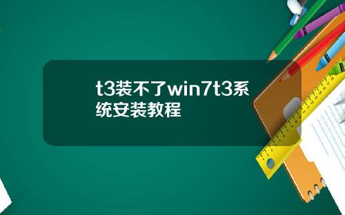t3装不了win7t3系统安装教程